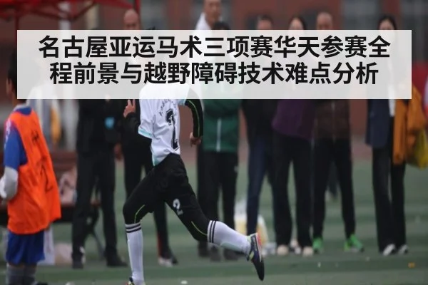 名古屋亚运马术三项赛华天参赛全程前景与越野障碍技术难点分析 - kaiyun