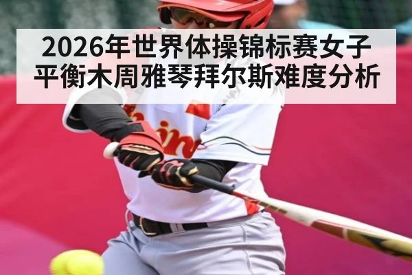 2026年世界体操锦标赛女子平衡木周雅琴拜尔斯难度分析